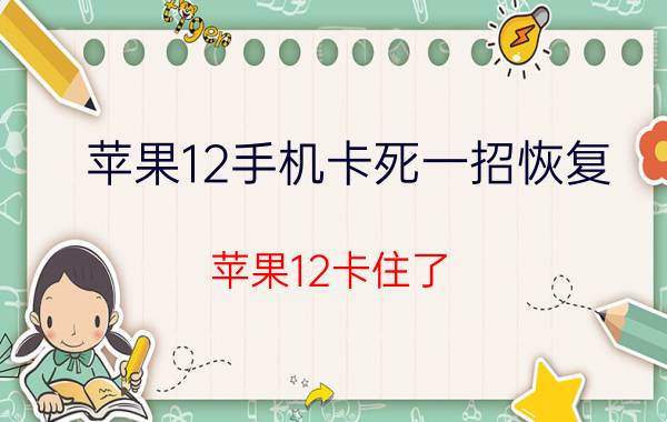 苹果12手机卡死一招恢复 苹果12卡住了，屏幕不动也没法关机？